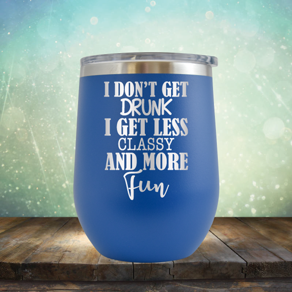 I Don&#39;t Get Drunk I Get Less Classy and More Fun - Stemless Wine Cup