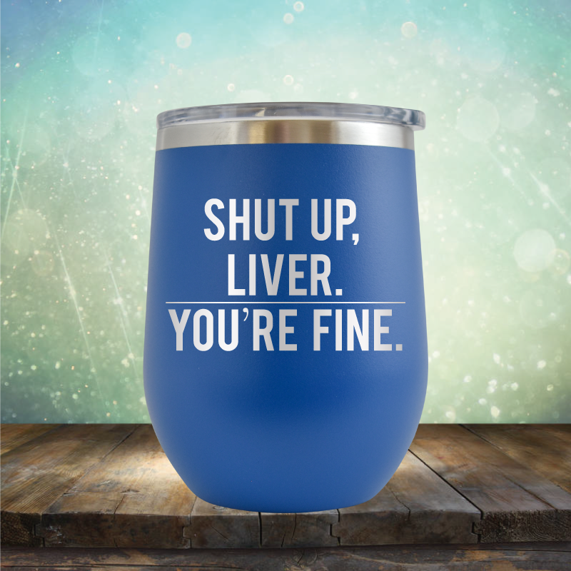 Shut Up Liver, You&#39;re Fine - Stemless Wine Cup