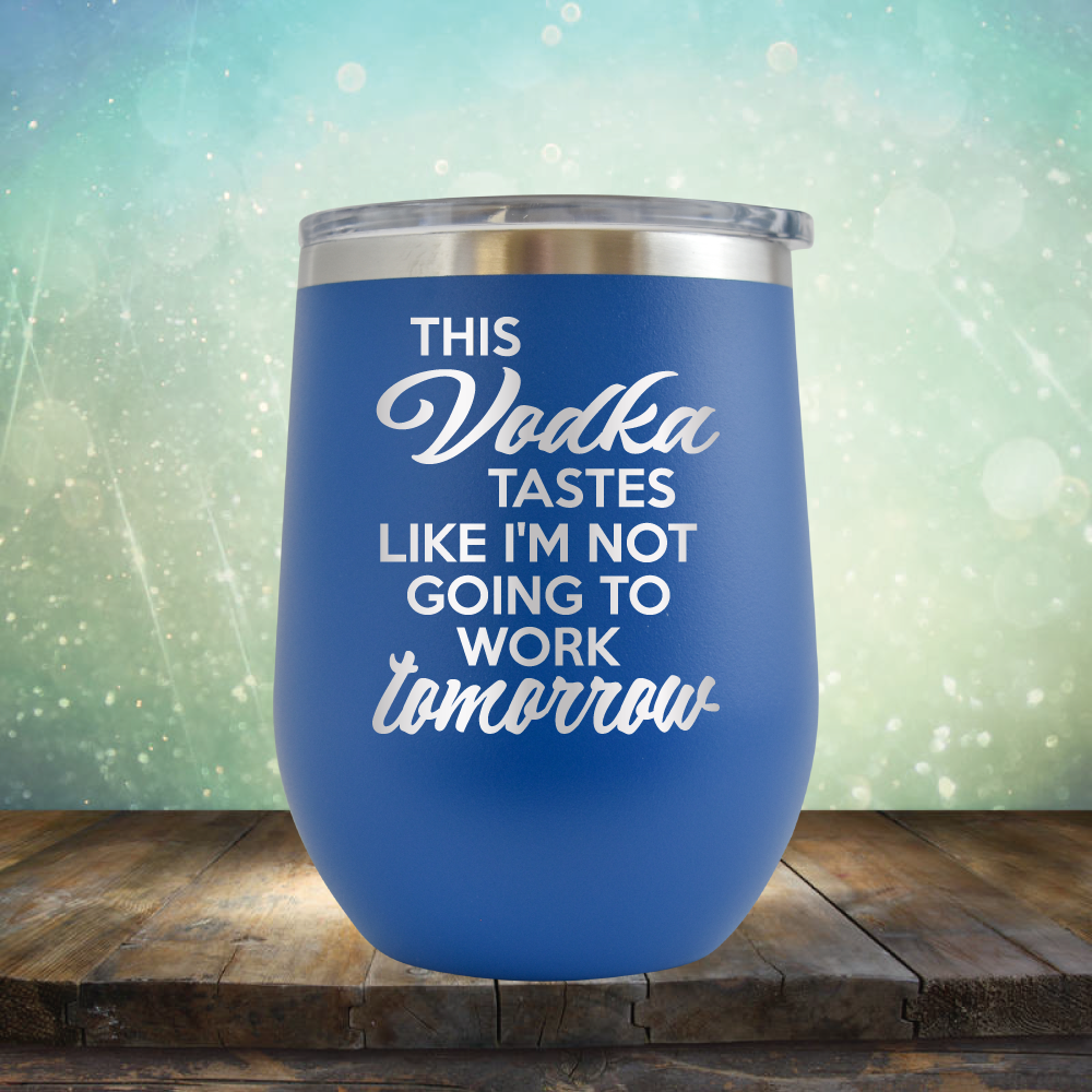 This Vodka Tastes Like I&#39;m Not Going to Work Tomorrow - Stemless Wine Cup