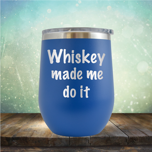 Whiskey Made Me Do It - Stemless Wine Cup