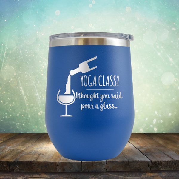 Yoga Class? I thought You Said Pour A Glass - Stemless Wine Cup