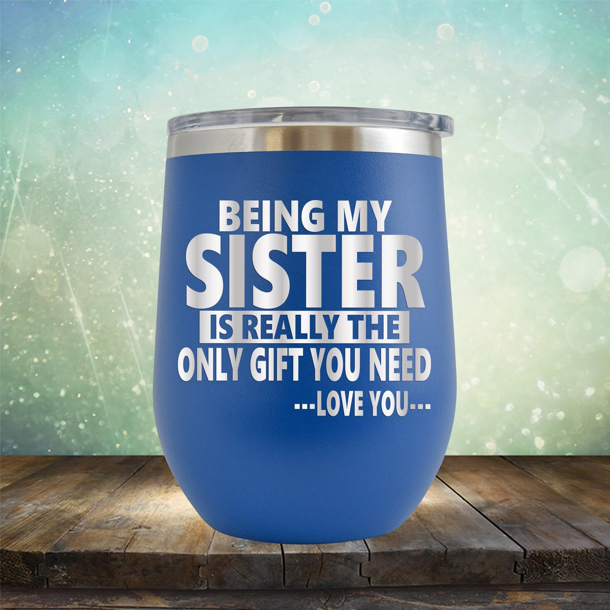 Being My Sister is Really The Only Gift You Need...Love You... - Stemless Wine Cup