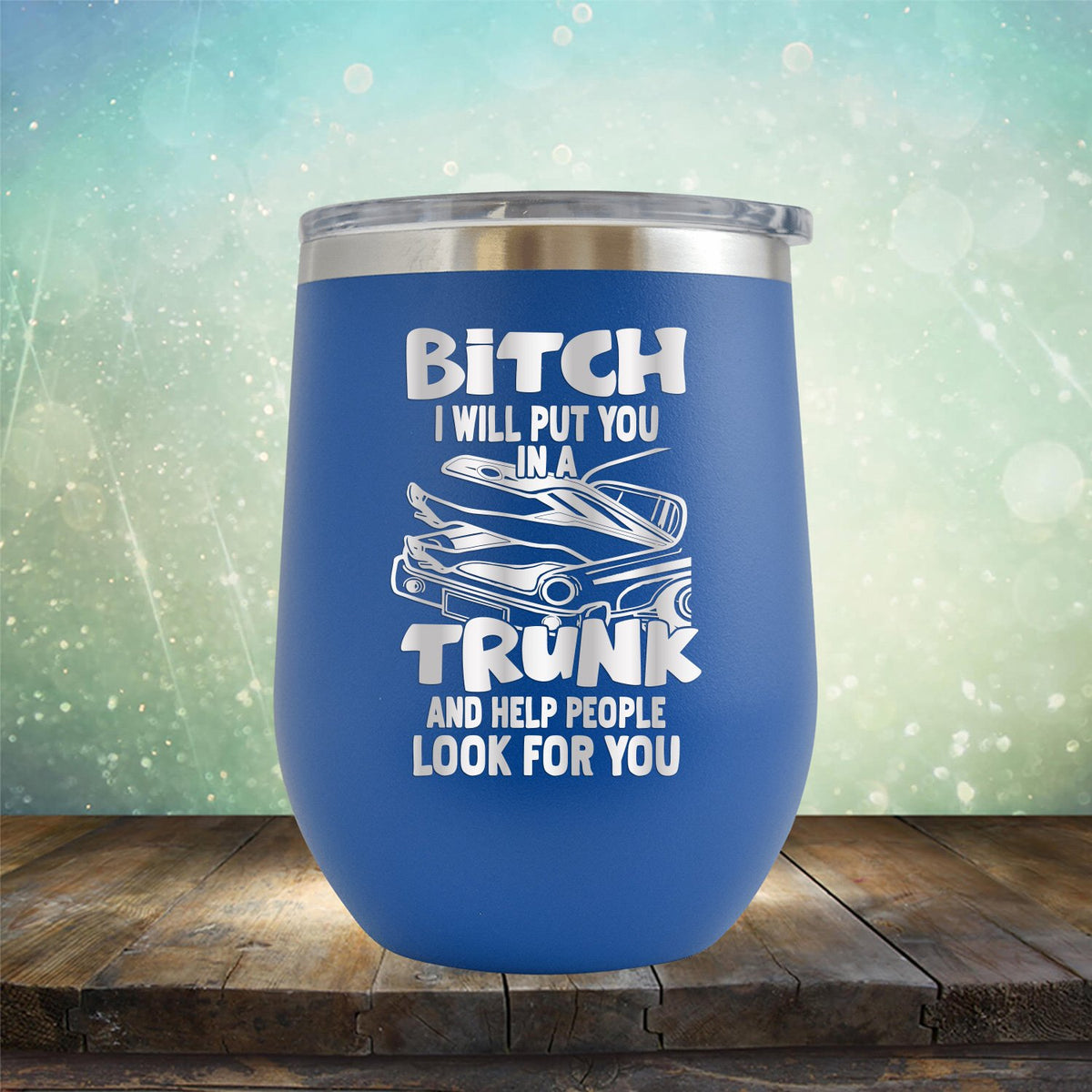 Bitch I Will Put You in A Trunk and Help People Look For You - Stemless Wine Cup