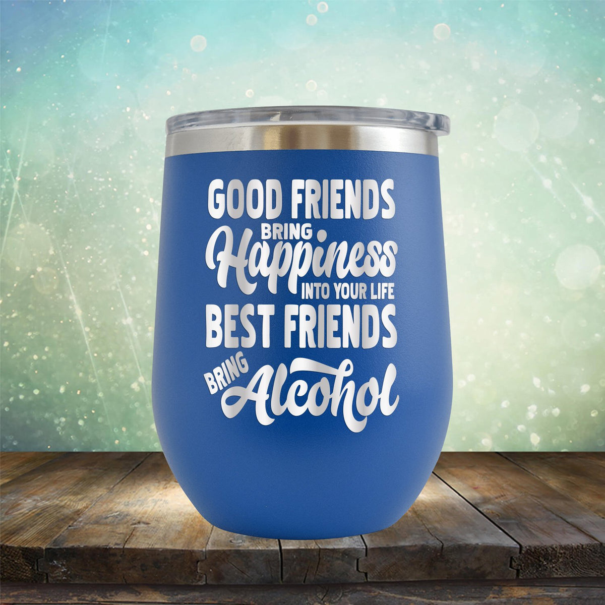 Good Friends Bring Happiness into Your Life Best Friends Bring Alcohol - Stemless Wine Cup