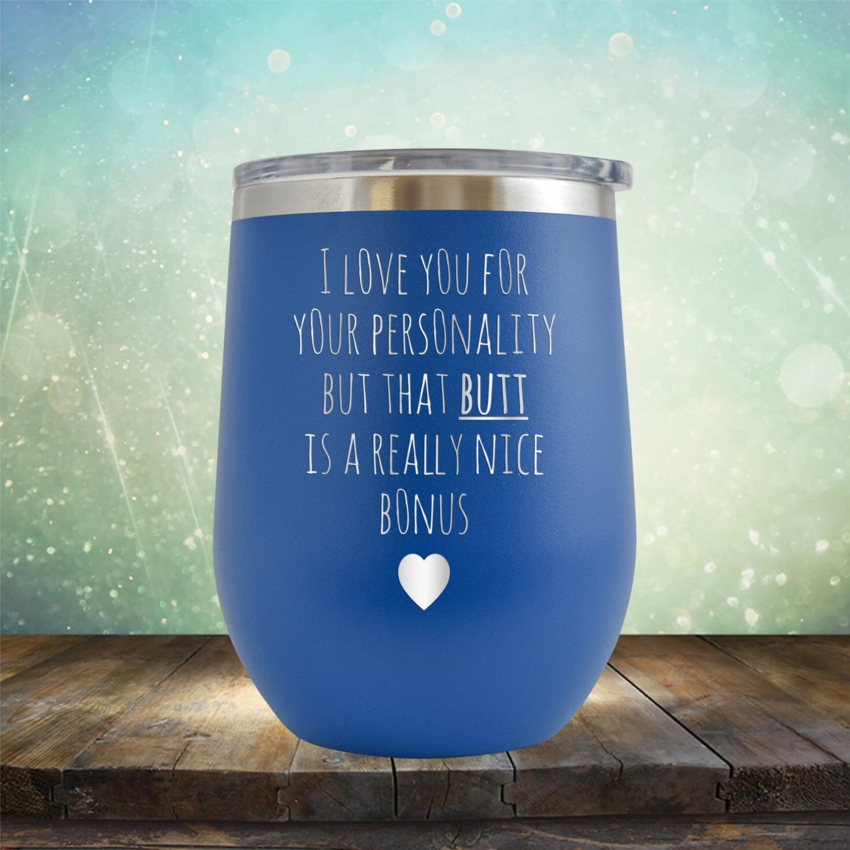 I Love You for Your Personality But That Butt Is A Really Nice Bonus - Stemless Wine Cup