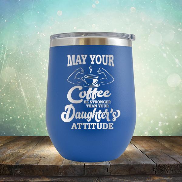 May Your Coffee Be Stronger Than Your Daughter&#39;s Attitude - Stemless Wine Cup