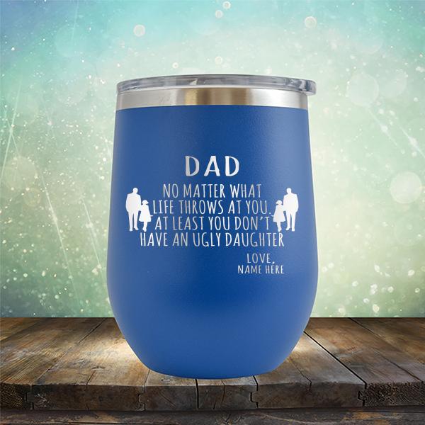 Dad No Matter What Life Throws At You At Least You Don&#39;t Have An Ugly Daughter - Stemless Wine Cup