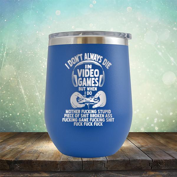 I Don&#39;t Always Die When Playing Video Games But When I Do Mother Fucking Stupid Piece of Shit Broken Ass Fucking Game Fucking Shit Fuck Fuck Fuck - Stemless Wine Cup