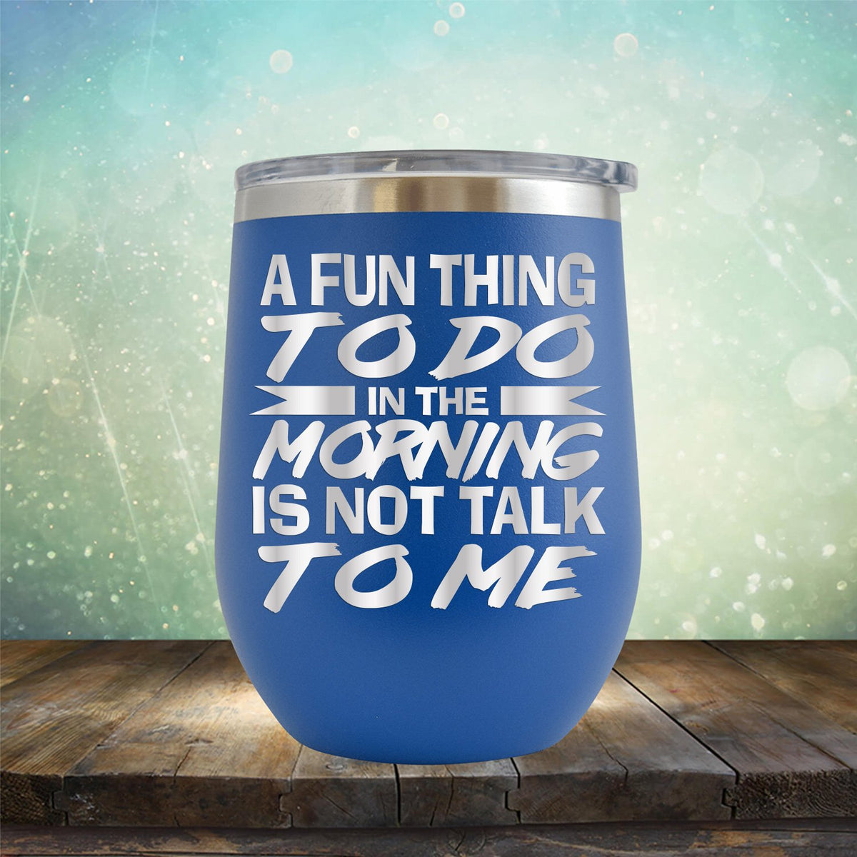 A Fun Thing To Do in The Morning is Not Talk To Me - Stemless Wine Cup