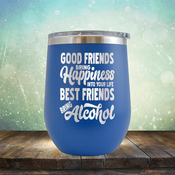 Good Friends Bring Happiness into Your Life Best Friends Bring Alcohol - Stemless Wine Cup