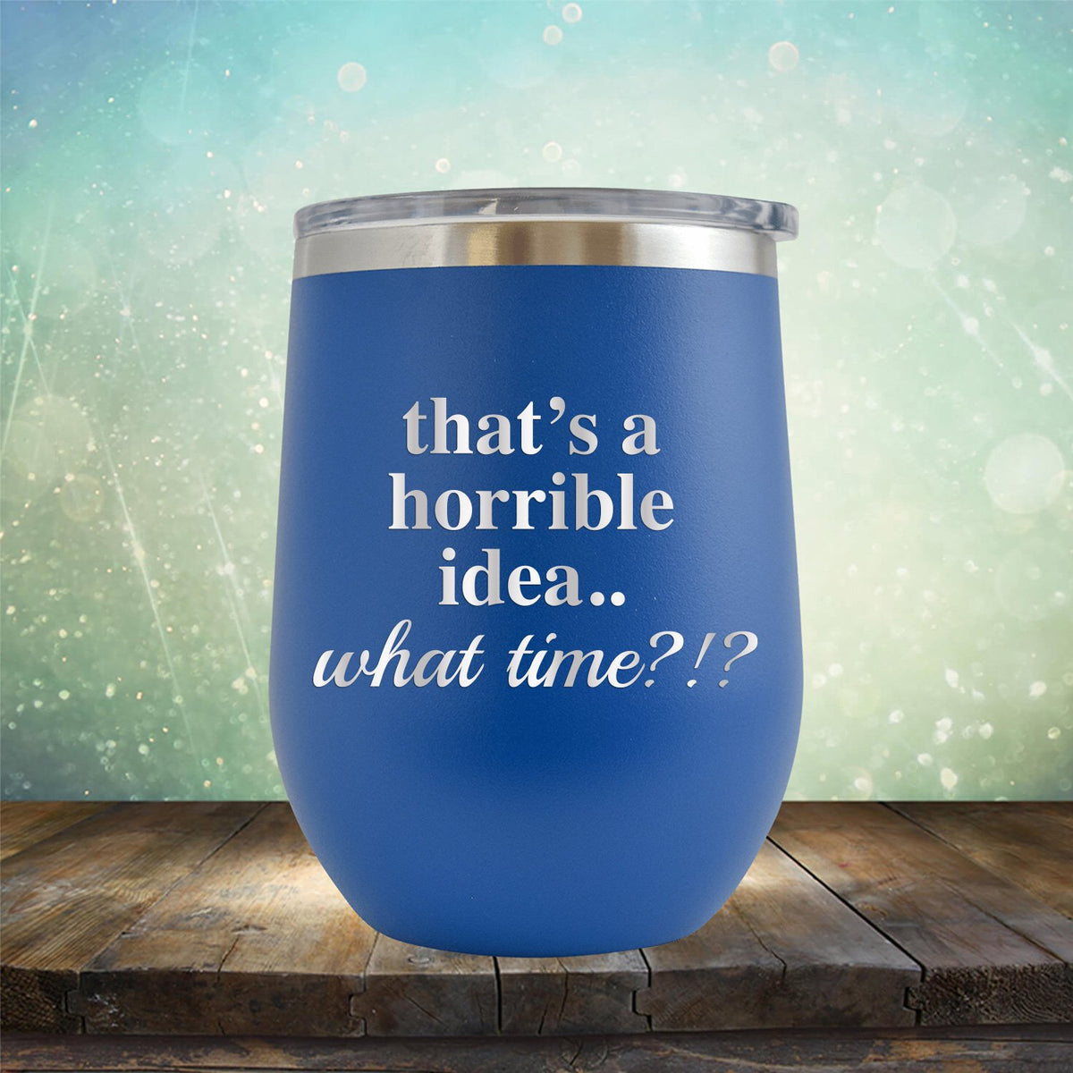 That&#39;s A Horrible Idea.. What Time? - Stemless Wine Cup