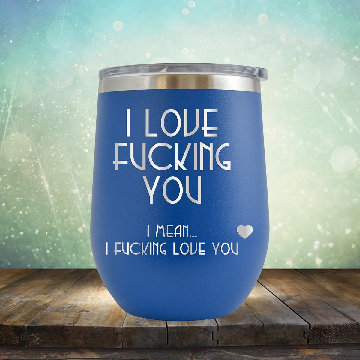 I Love Fucking You I Mean I Fucking Love You - Stemless Wine Cup