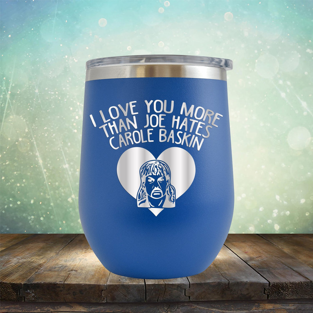 I Love Your More Than Joe Hates Carole Baskin - Stemless Wine Cup