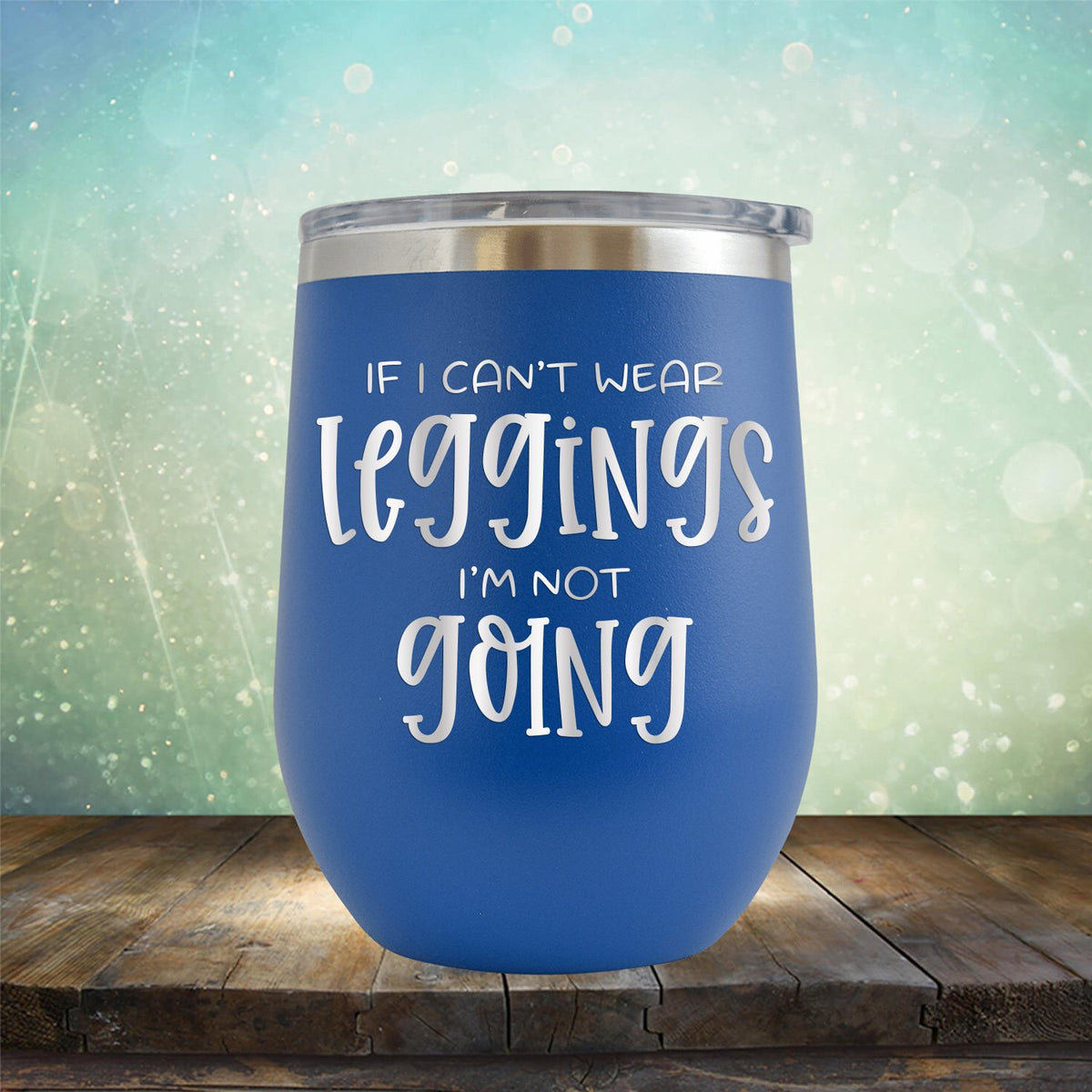 If I Can&#39;t Wear Leggings I&#39;m Not Going - Stemless Wine Cup