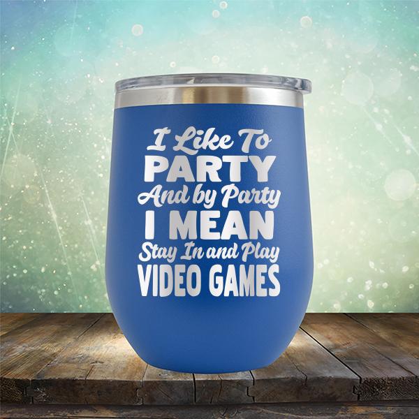 I Like To Party And By Party I Mean Stay in And Play Video Games - Stemless Wine Cup