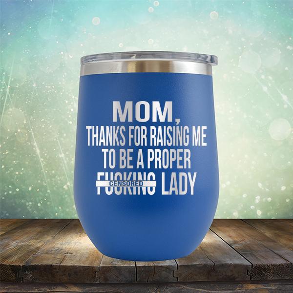 MOM, Thanks For Raising Me To Be A Proper Fucking Lady - Stemless Wine Cup