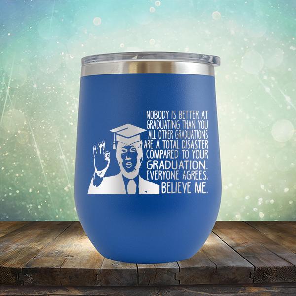 Nobody is Better At Graduating Than You All Other Graduations Are A Total Disaster Compared to Your Graduation - Stemless Wine Cup
