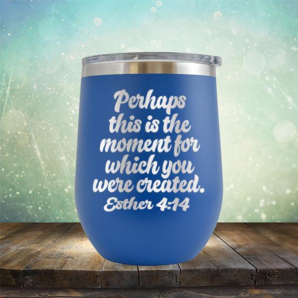 Perhaps This is The Moment For Which You Were Created. Esther 4:14 - Stemless Wine Cup