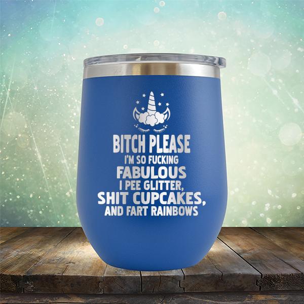 Bitch Please I&#39;m So Fucking Fabulous I Pee Glitter Shit Cupcakes And Fart Rainbows - Stemless Wine Cup