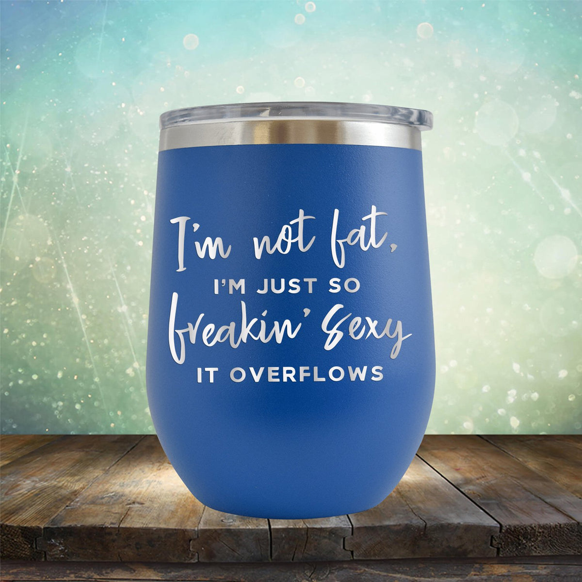 I&#39;m Not Fat, I&#39;m Just So Freakin&#39; Sexy It Overflows - Stemless Wine Cup