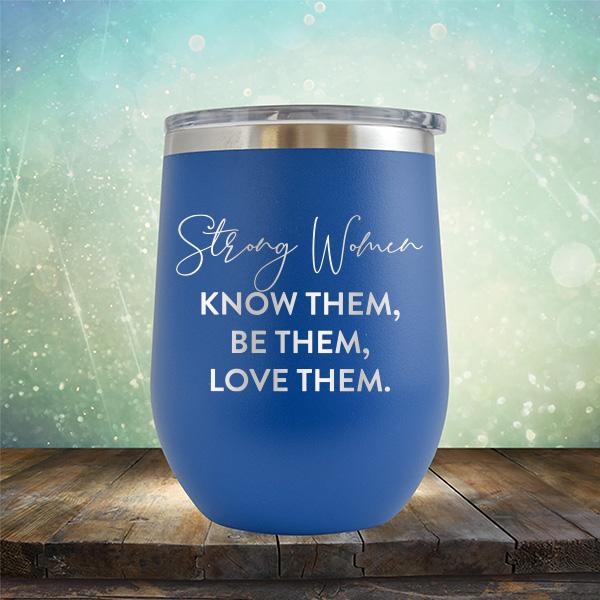 Strong Women Know Them, Be Them, Love Them - Stemless Wine Cup