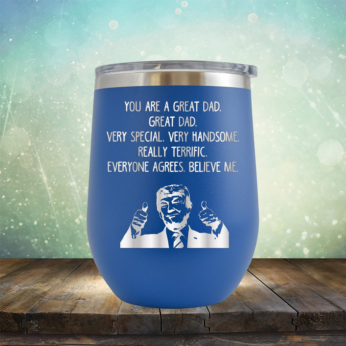 Trump You Are A Great Dad. Very Special. Very Handsome. Really Terrific. Everyone Agrees. Believe Me - Stemless Wine Cup