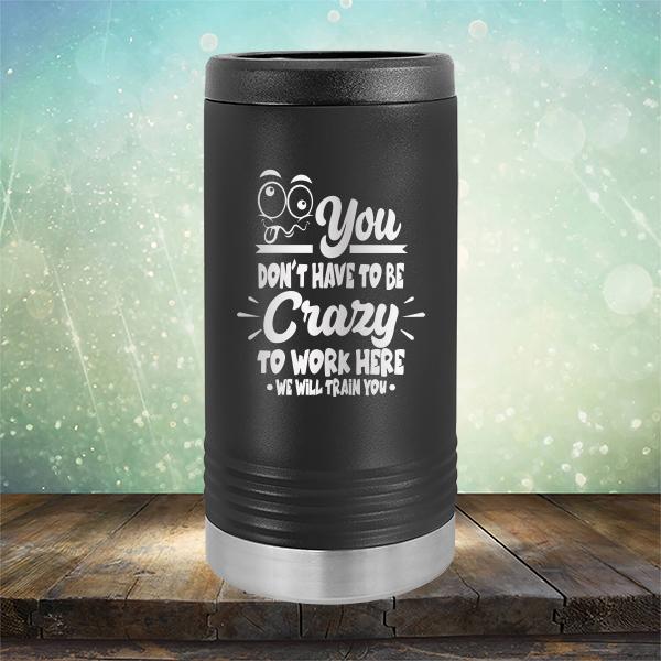 You Don't Have To Be Crazy To Work Here We Will Train You - Laser Etched Tumbler Mug