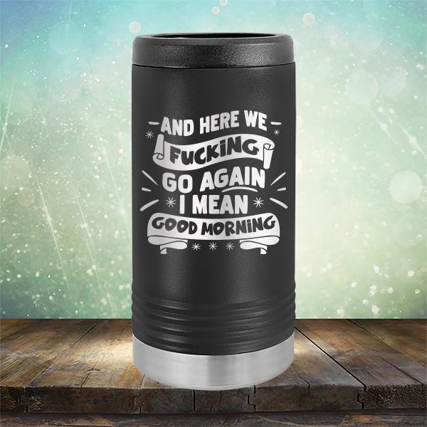 And Here We Fucking Go Again I Mean Good Morning - Laser Etched Tumbler Mug