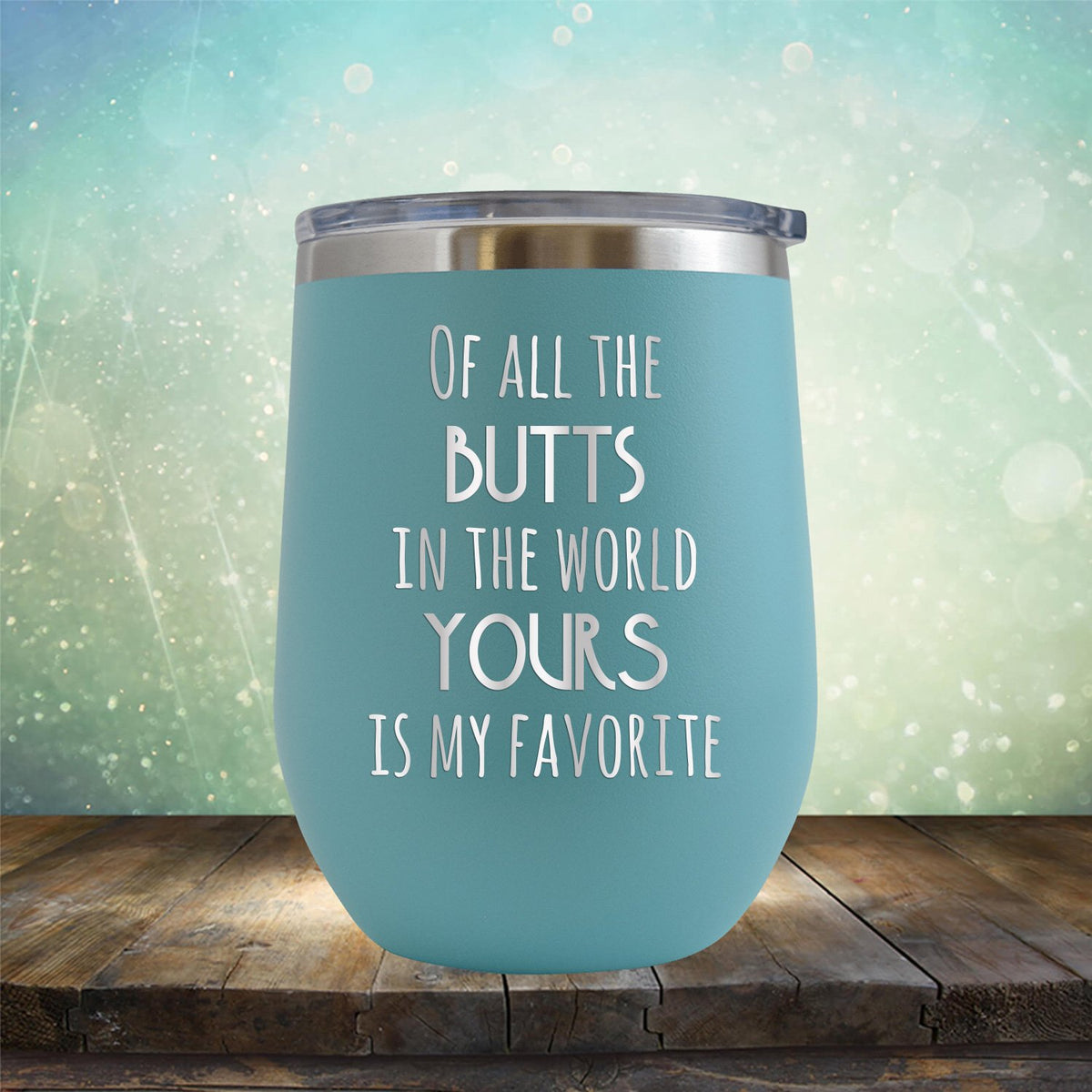 Off All the Butts in the World Yours is My Favorite - Stemless Wine Cup