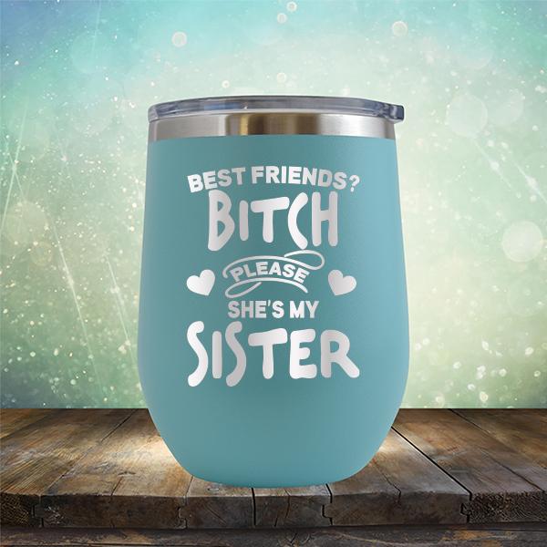 Best Friends? Bitch Please She&#39;s My Sister - Stemless Wine Cup