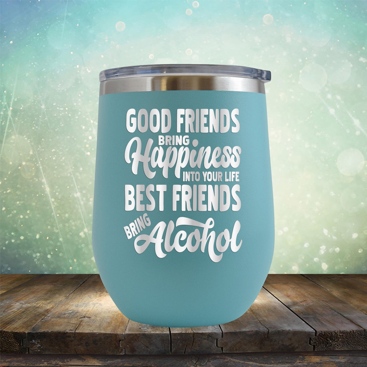 Good Friends Bring Happiness into Your Life Best Friends Bring Alcohol - Stemless Wine Cup