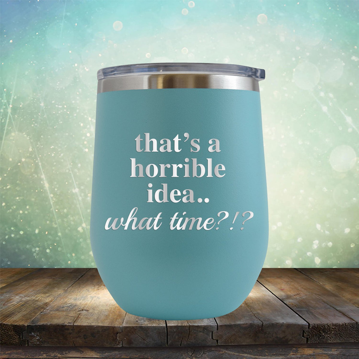 That&#39;s A Horrible Idea.. What Time? - Stemless Wine Cup