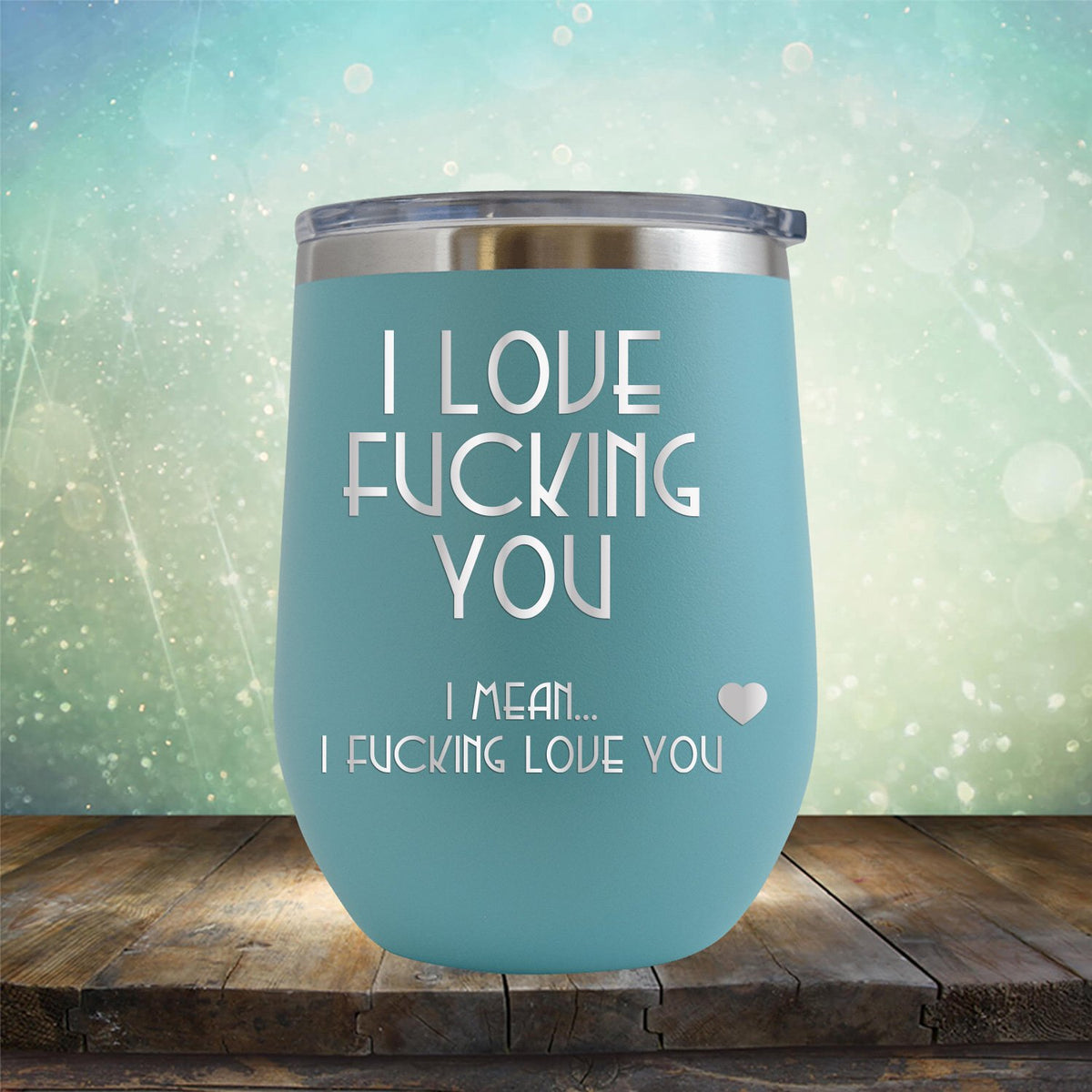 I Love Fucking You I Mean I Fucking Love You - Stemless Wine Cup