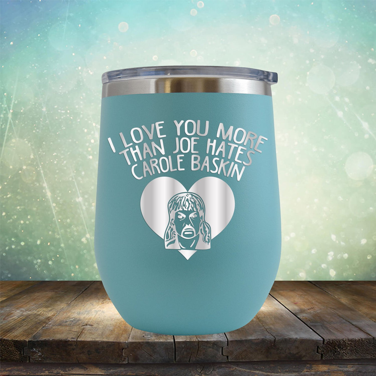 I Love Your More Than Joe Hates Carole Baskin - Stemless Wine Cup