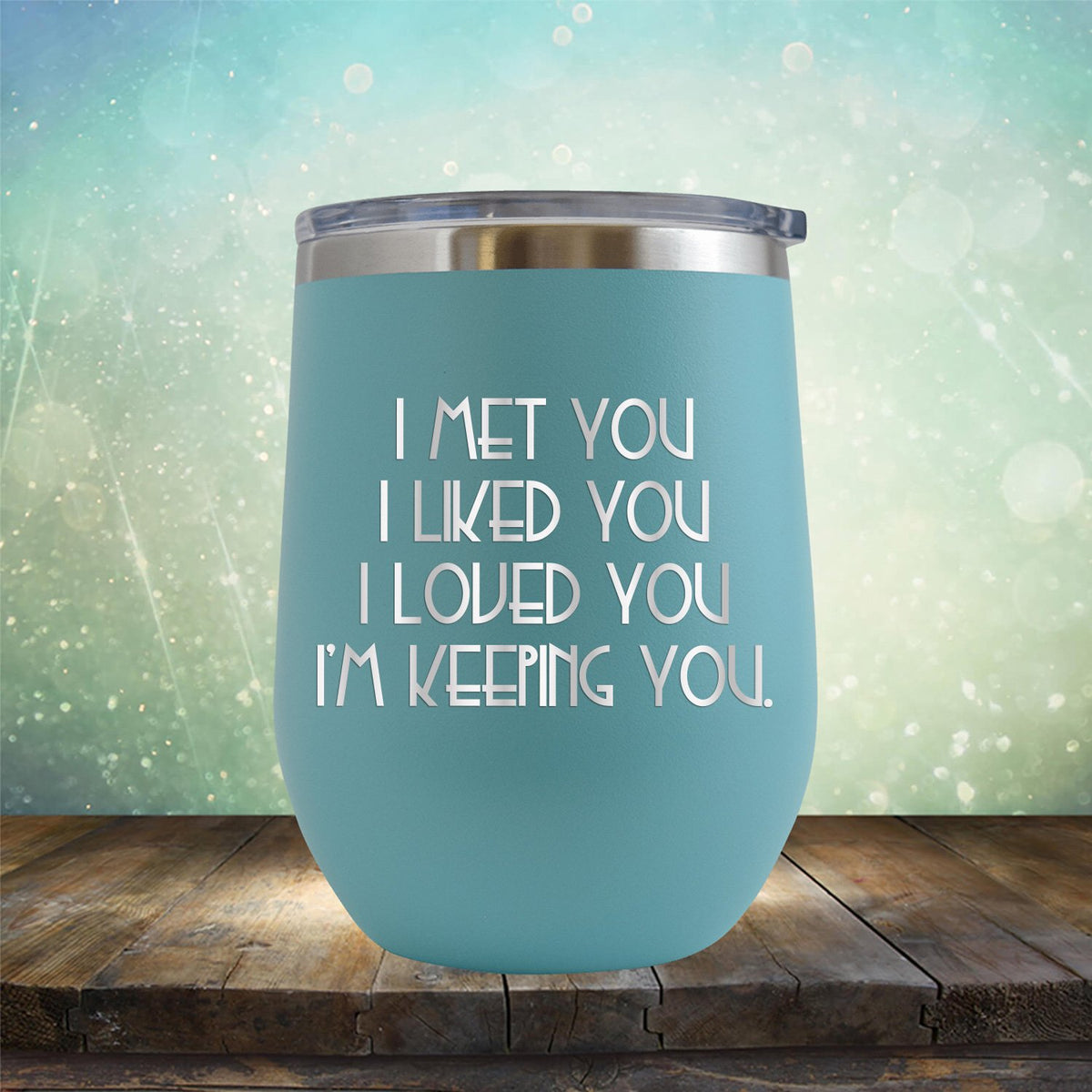 I Met You I Liked You I Loved You I&#39;m Keeping You - Stemless Wine Cup