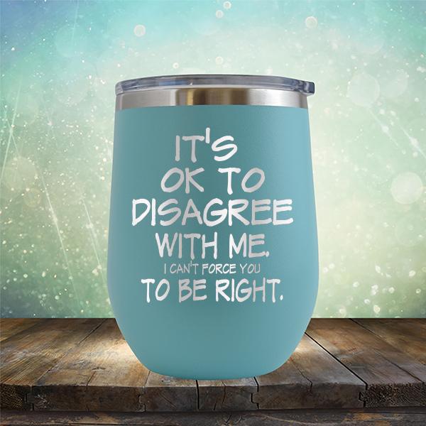 It's OK To Disagree With Me I Can't Force You To Be Right - Stemless Wine Cup