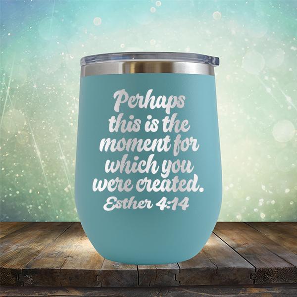 Perhaps This is The Moment For Which You Were Created. Esther 4:14 - Stemless Wine Cup