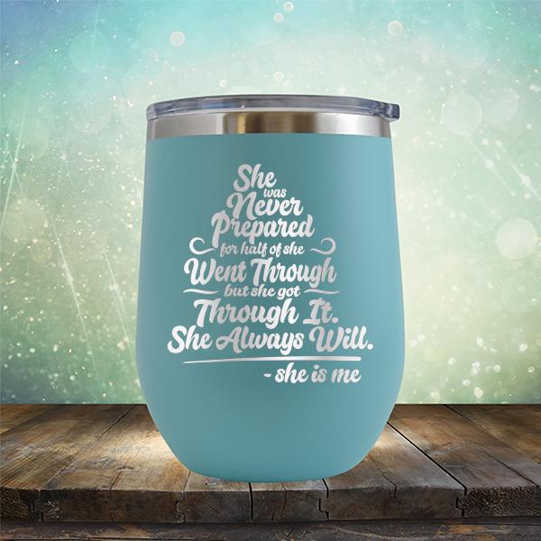 She Was Never Prepared For Half Of She Went Through But She Got Through It. She Always Will. She is Me - Stemless Wine Cup