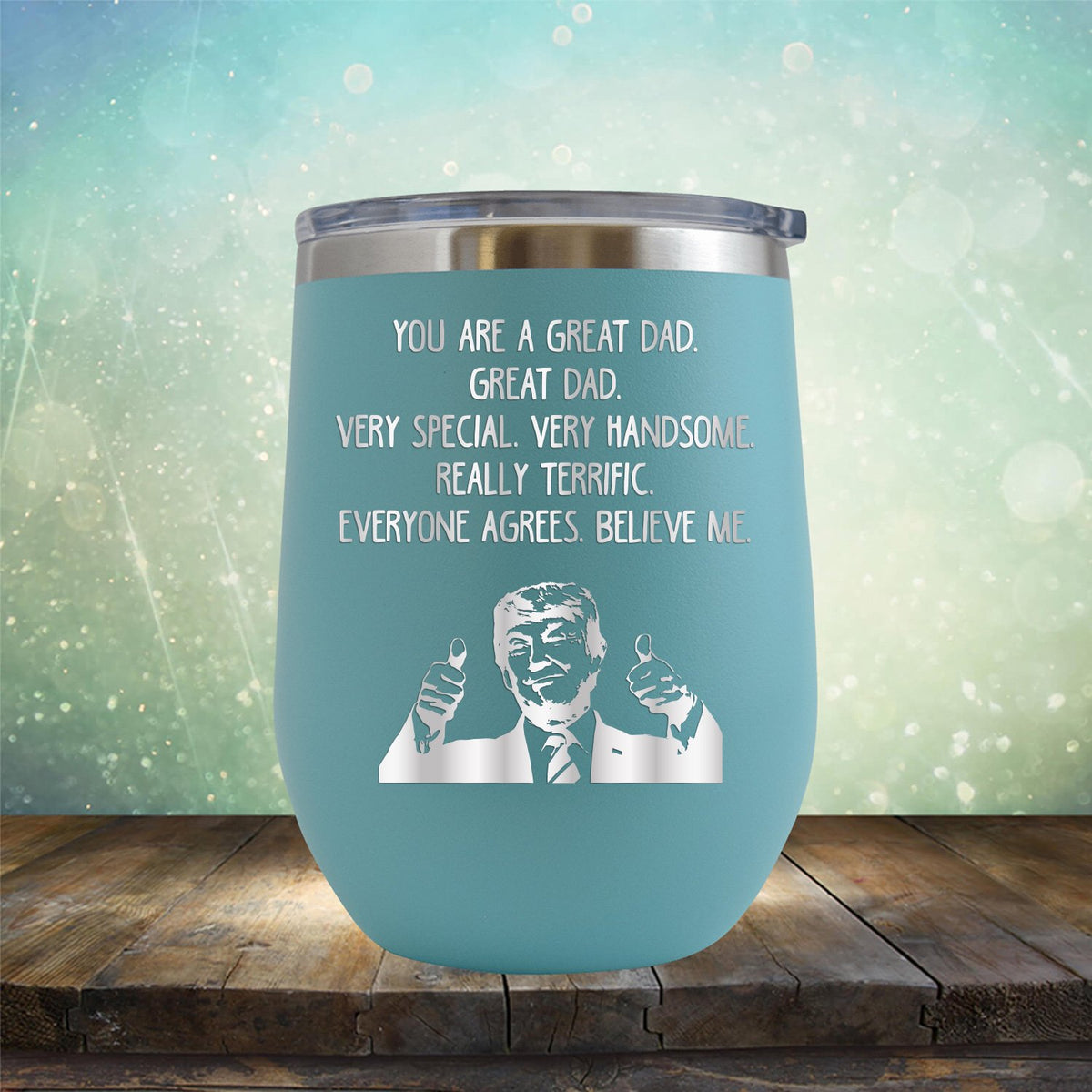 Trump You Are A Great Dad. Very Special. Very Handsome. Really Terrific. Everyone Agrees. Believe Me - Stemless Wine Cup