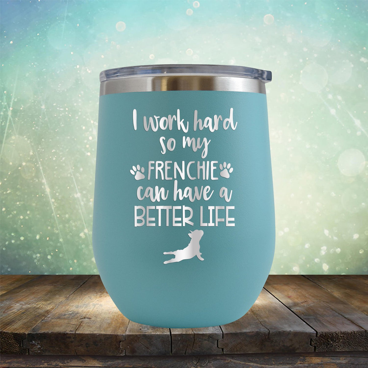 I Work Hard So My Frenchie Can Have A Better Life - Stemless Wine Cup