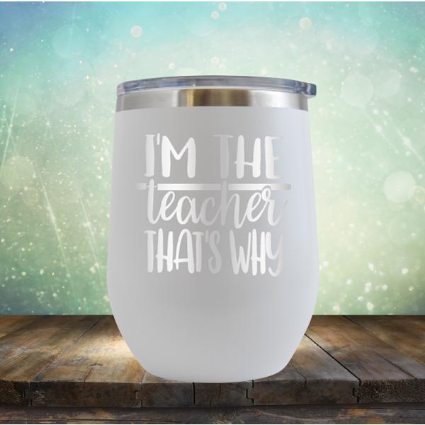 I&#39;m The Teacher That&#39;s Why - Stemless Wine Cup