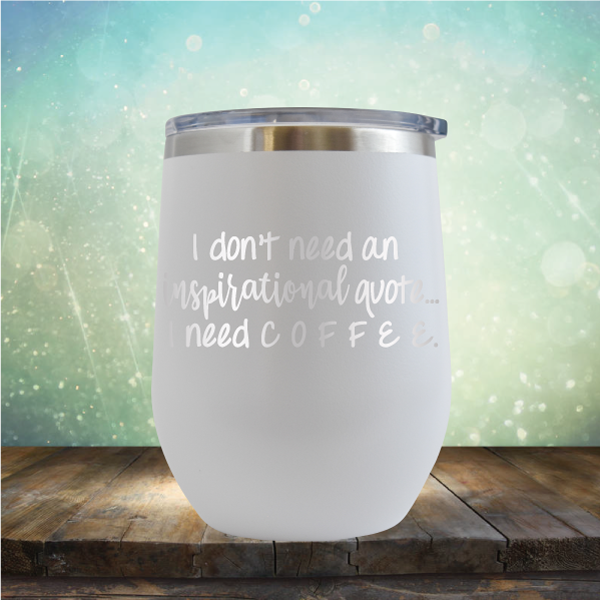 I don&#39;t need an inspiritional quote. I need Coffee - Stemless Wine Cup