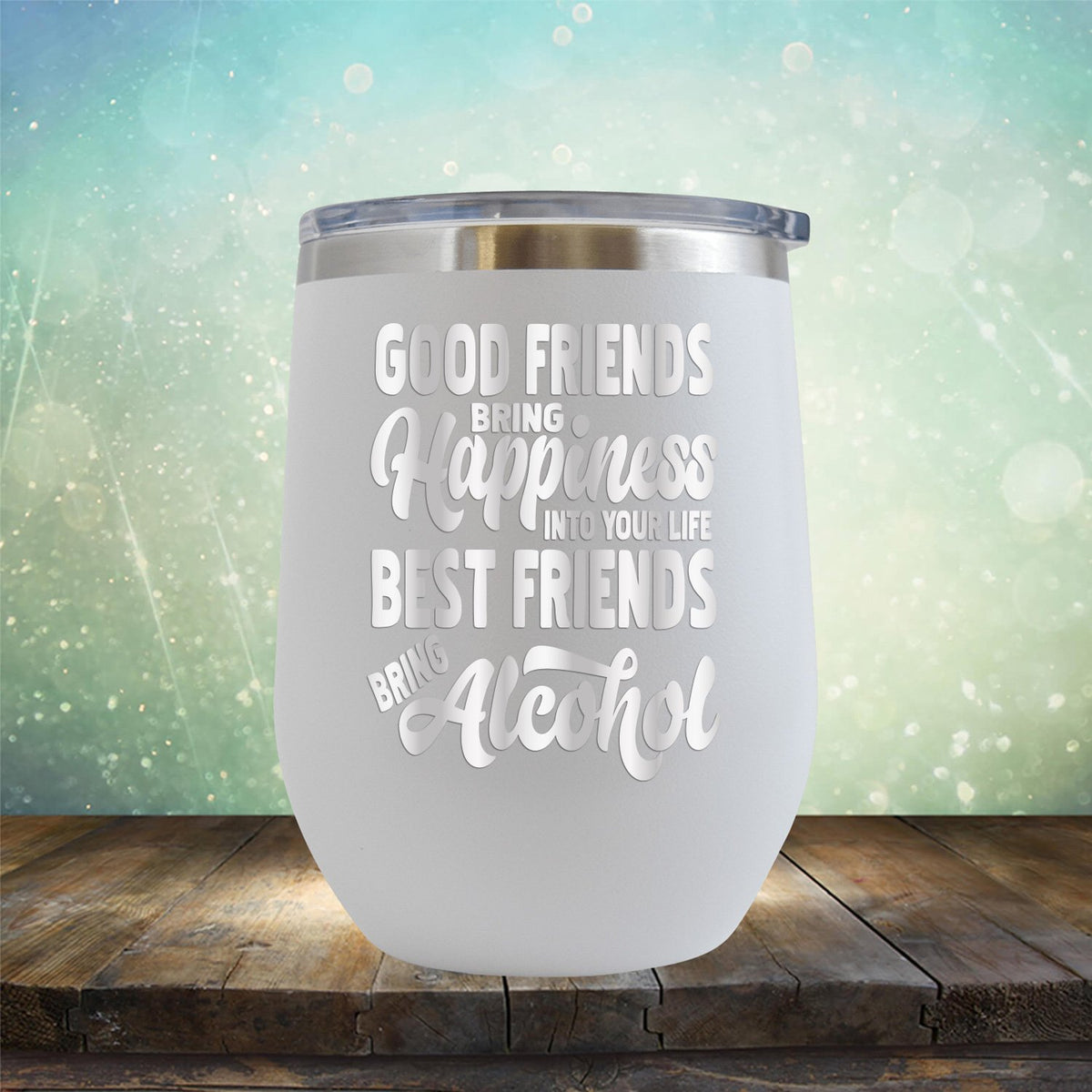 Good Friends Bring Happiness into Your Life Best Friends Bring Alcohol - Stemless Wine Cup