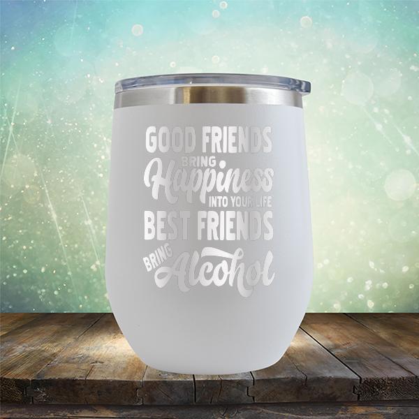 Good Friends Bring Happiness into Your Life Best Friends Bring Alcohol - Stemless Wine Cup