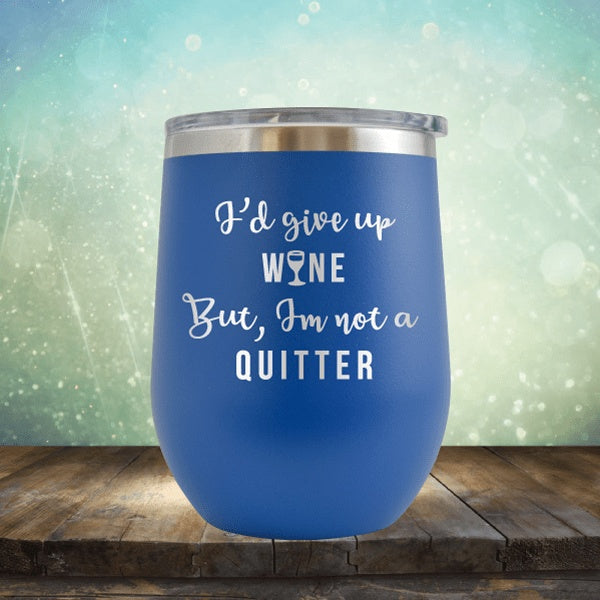 I&#39;d Give Up Wine But I&#39;m Not A Quitter - Wine Tumbler