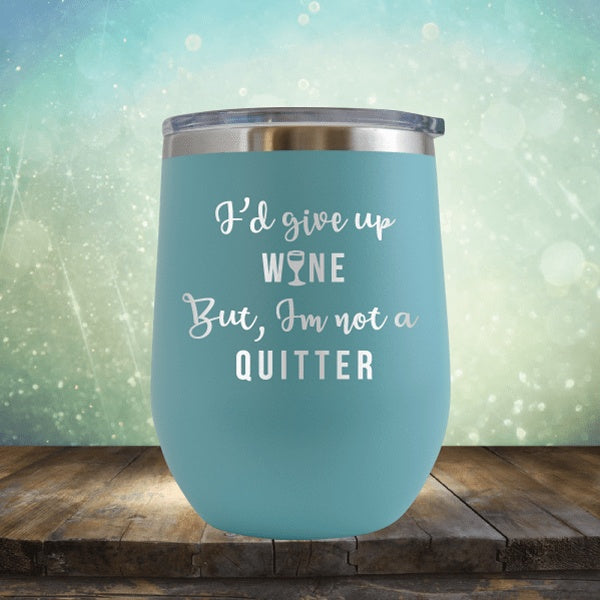 I&#39;d Give Up Wine But I&#39;m Not A Quitter - Wine Tumbler