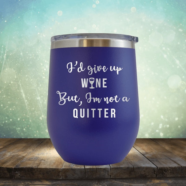 I&#39;d Give Up Wine But I&#39;m Not A Quitter - Wine Tumbler