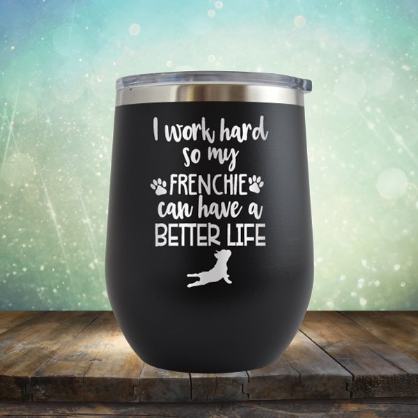 I Work Hard So My Frenchie Can Have A Better Life - Wine Tumbler