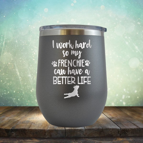 I Work Hard So My Frenchie Can Have A Better Life - Wine Tumbler