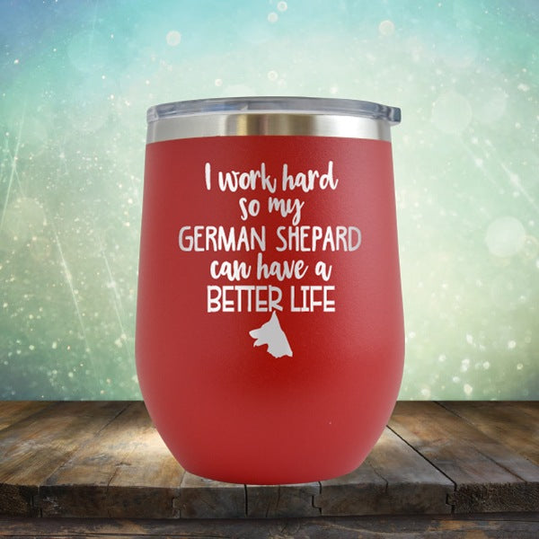 I Work Hard So My German Shepard Can Have A Better Life - Wine Tumbler